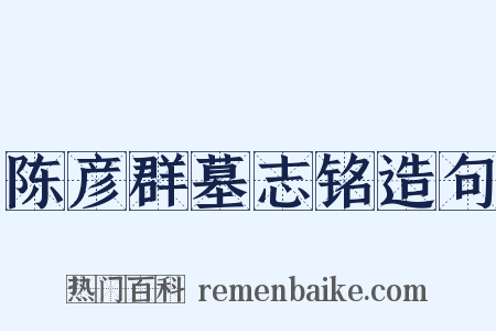 陈彦群墓志铭造句是什么意思的图片